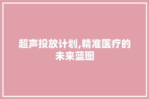 超声投放计划,精准医疗的未来蓝图