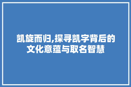 凯旋而归,探寻凯字背后的文化意蕴与取名智慧