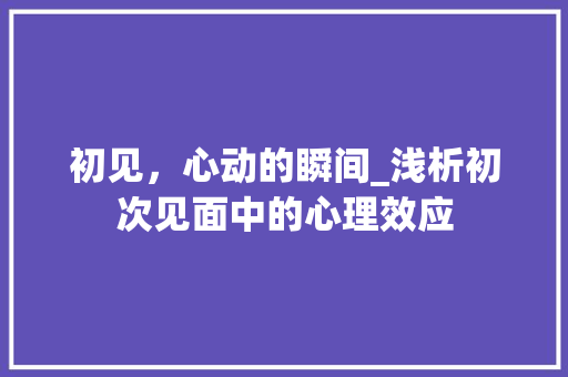 初见，心动的瞬间_浅析初次见面中的心理效应