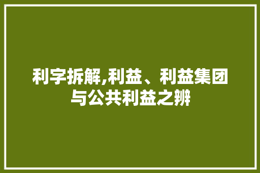 利字拆解,利益、利益集团与公共利益之辨