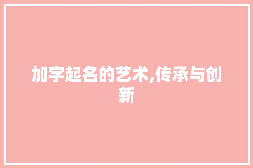 加字起名的艺术,传承与创新