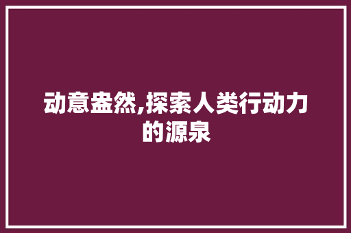动意盎然,探索人类行动力的源泉