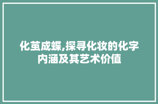 化茧成蝶,探寻化妆的化字内涵及其艺术价值
