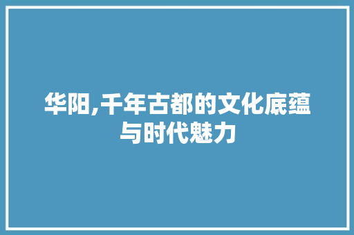 华阳,千年古都的文化底蕴与时代魅力