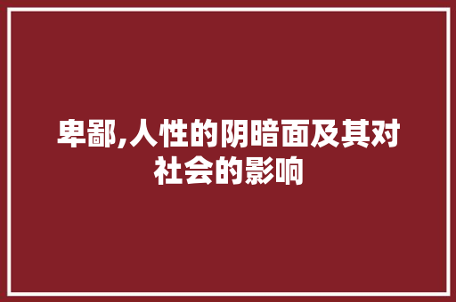 卑鄙,人性的阴暗面及其对社会的影响