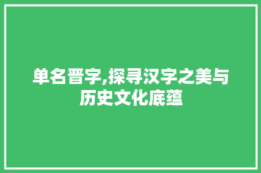 单名晋字,探寻汉字之美与历史文化底蕴