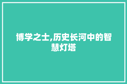 博学之士,历史长河中的智慧灯塔