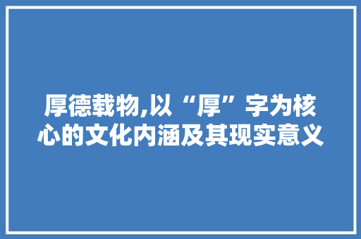 厚德载物,以“厚”字为核心的文化内涵及其现实意义