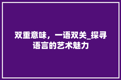 双重意味，一语双关_探寻语言的艺术魅力
