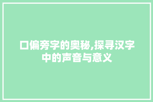 口偏旁字的奥秘,探寻汉字中的声音与意义