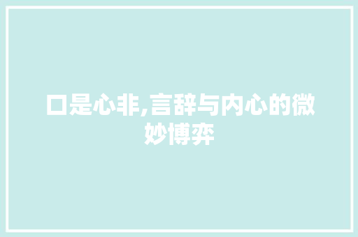 口是心非,言辞与内心的微妙博弈