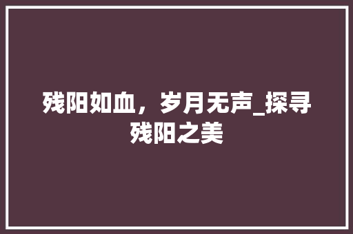 残阳如血，岁月无声_探寻残阳之美
