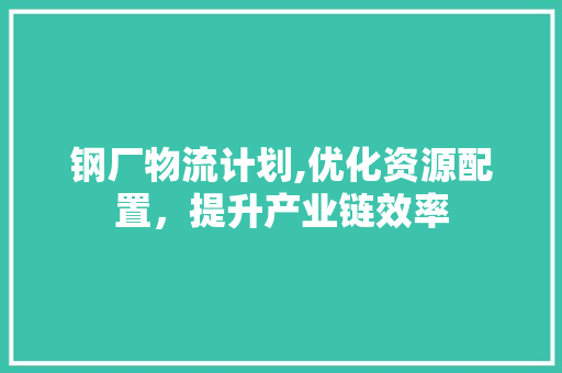 钢厂物流计划,优化资源配置，提升产业链效率