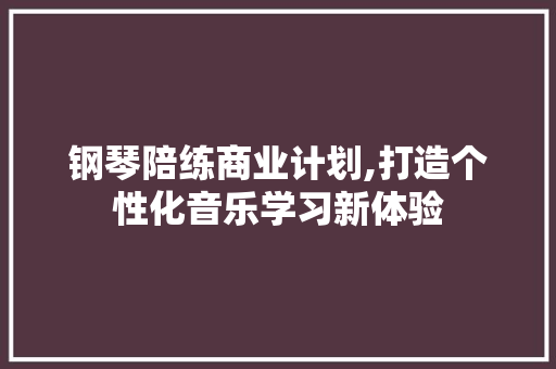钢琴陪练商业计划,打造个性化音乐学习新体验