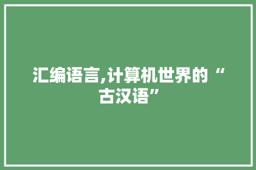 汇编语言,计算机世界的“古汉语”