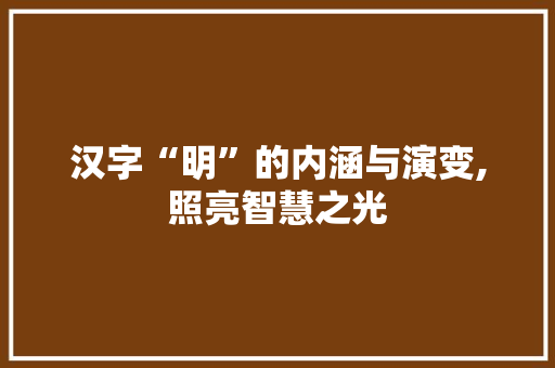 汉字“明”的内涵与演变,照亮智慧之光