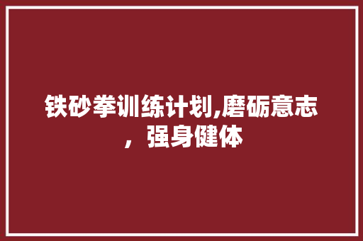 铁砂拳训练计划,磨砺意志，强身健体