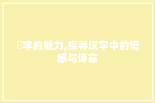 沬字的魅力,探寻汉字中的情感与诗意
