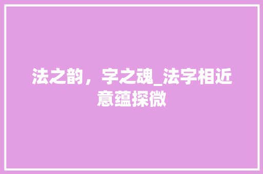 法之韵，字之魂_法字相近意蕴探微