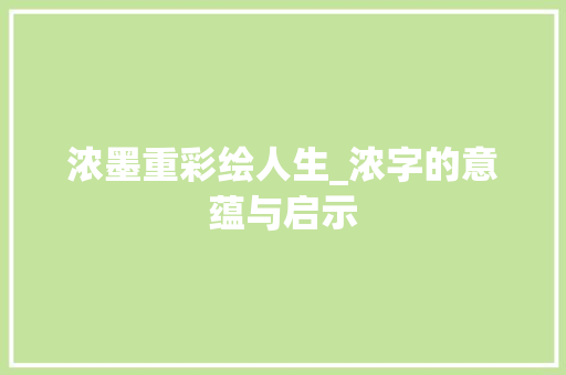 浓墨重彩绘人生_浓字的意蕴与启示