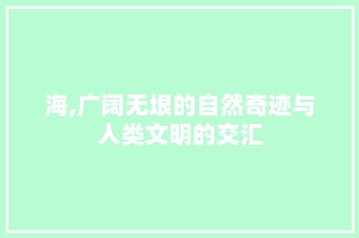 海,广阔无垠的自然奇迹与人类文明的交汇