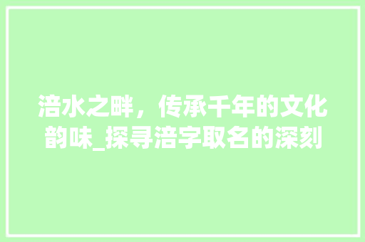涪水之畔，传承千年的文化韵味_探寻涪字取名的深刻内涵