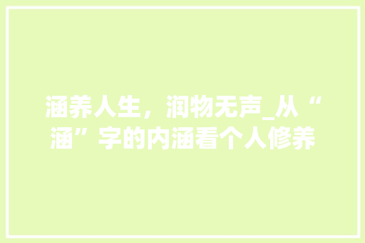涵养人生，润物无声_从“涵”字的内涵看个人修养