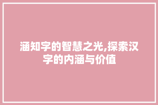 涵知字的智慧之光,探索汉字的内涵与价值