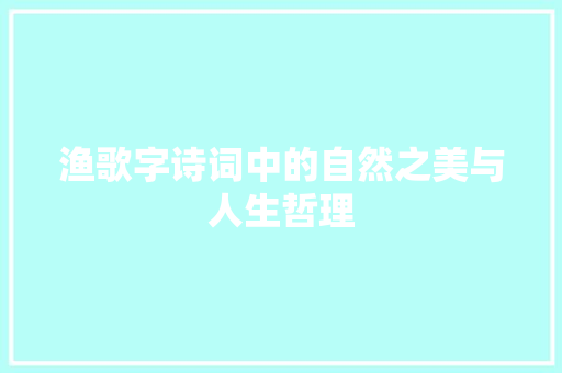 渔歌字诗词中的自然之美与人生哲理