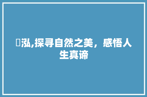 渟泓,探寻自然之美，感悟人生真谛