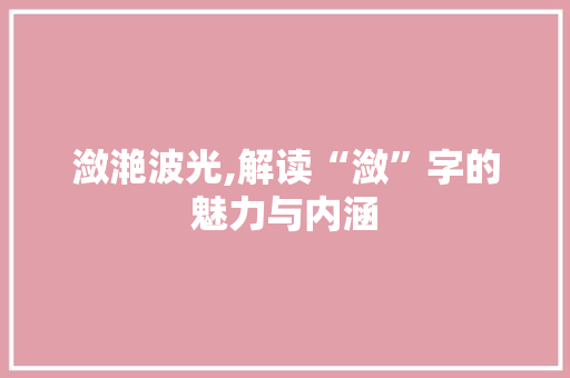 潋滟波光,解读“潋”字的魅力与内涵
