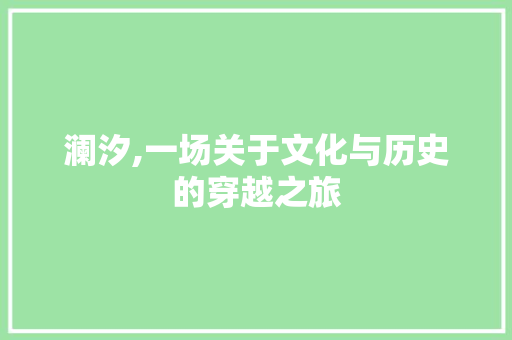 澜汐,一场关于文化与历史的穿越之旅