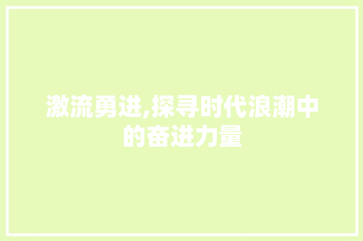 激流勇进,探寻时代浪潮中的奋进力量