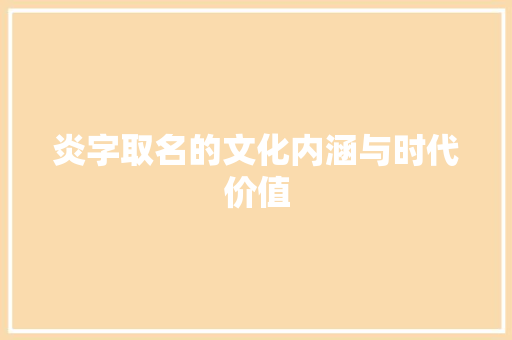 炎字取名的文化内涵与时代价值