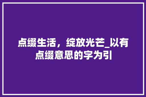 点缀生活，绽放光芒_以有点缀意思的字为引