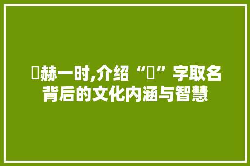烜赫一时,介绍“烜”字取名背后的文化内涵与智慧