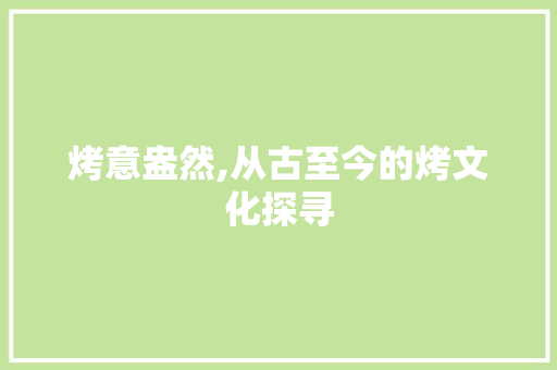 烤意盎然,从古至今的烤文化探寻
