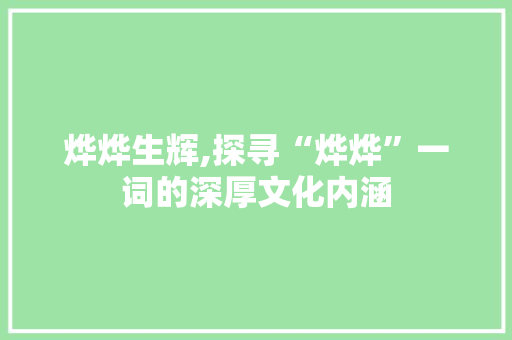 烨烨生辉,探寻“烨烨”一词的深厚文化内涵