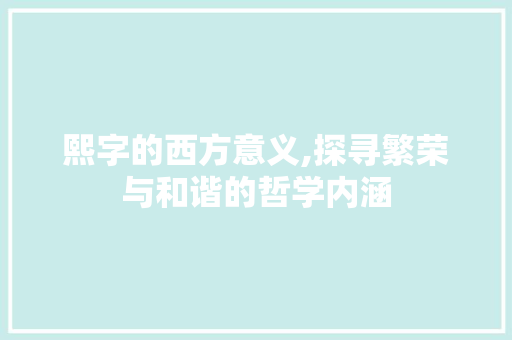 熙字的西方意义,探寻繁荣与和谐的哲学内涵