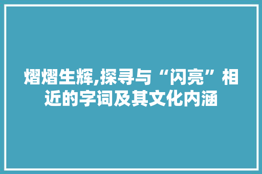 熠熠生辉,探寻与“闪亮”相近的字词及其文化内涵