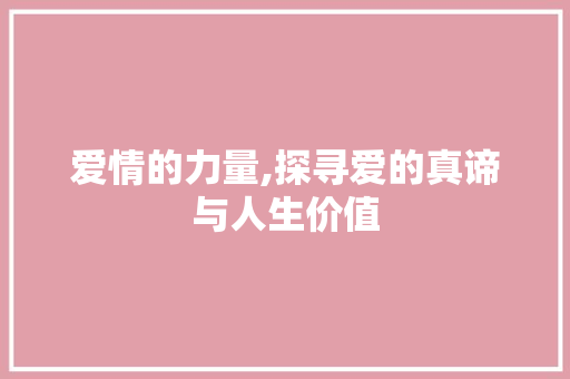 爱情的力量,探寻爱的真谛与人生价值