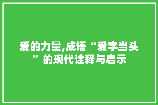 爱的力量,成语“爱字当头”的现代诠释与启示