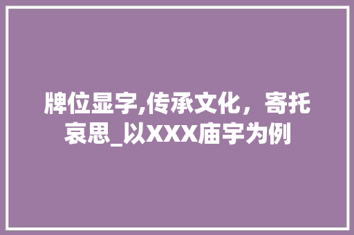 牌位显字,传承文化，寄托哀思_以XXX庙宇为例