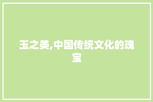 玉之美,中国传统文化的瑰宝