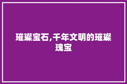 璀璨宝石,千年文明的璀璨瑰宝