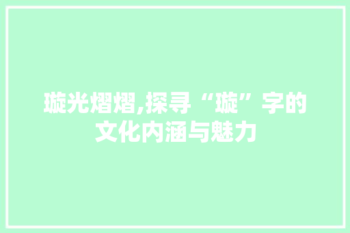 璇光熠熠,探寻“璇”字的文化内涵与魅力