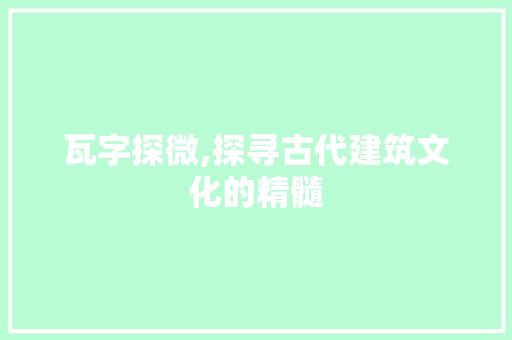 瓦字探微,探寻古代建筑文化的精髓