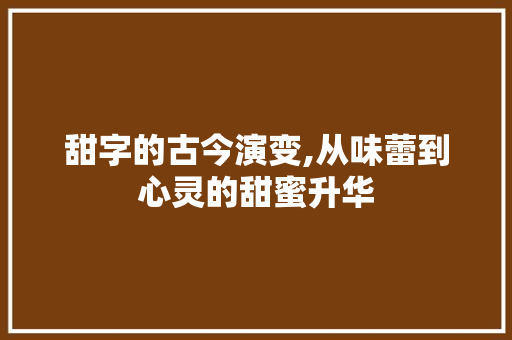 甜字的古今演变,从味蕾到心灵的甜蜜升华