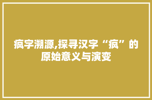 疯字溯源,探寻汉字“疯”的原始意义与演变