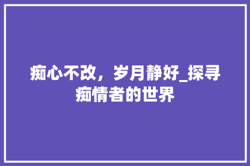 痴心不改，岁月静好_探寻痴情者的世界